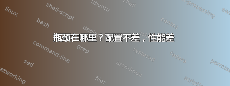 瓶颈在哪里？配置不差，性能差