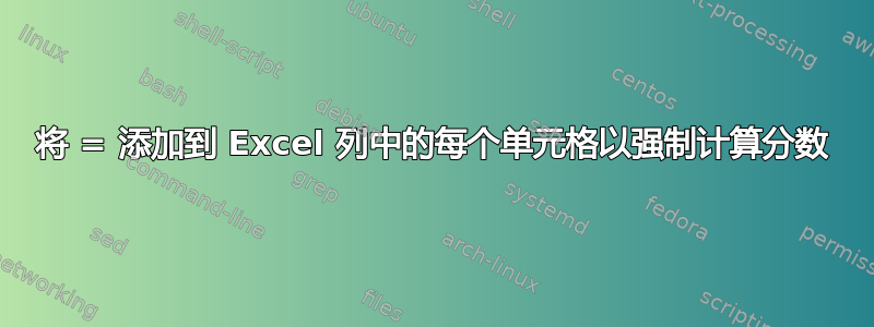 将 = 添加到 Excel 列中的每个单元格以强制计算分数