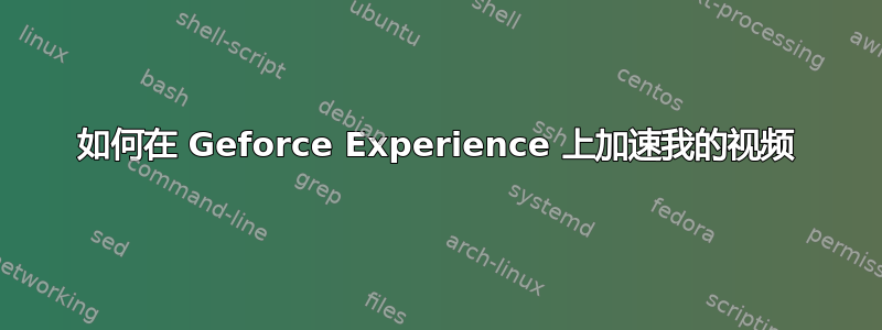 如何在 Geforce Experience 上加速我的视频