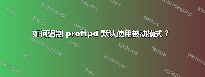 如何强制 proftpd 默认使用被动模式？