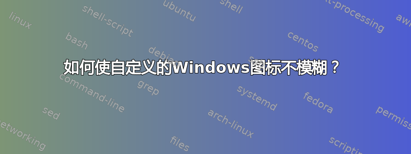 如何使自定义的Windows图标不模糊？