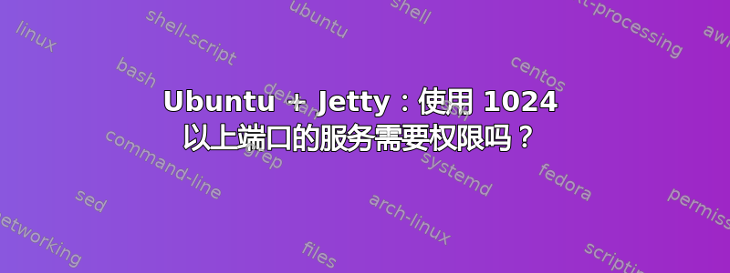 Ubuntu + Jetty：使用 1024 以上端口的服务需要权限吗？