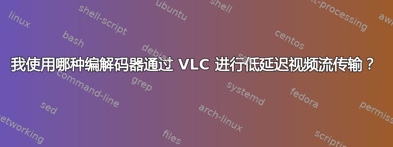 我使用哪种编解码器通过 VLC 进行低延迟视频流传输？