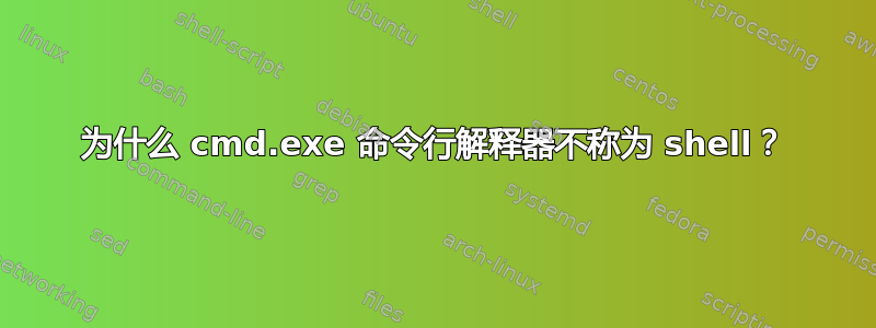 为什么 cmd.exe 命令行解释器不称为 shell？