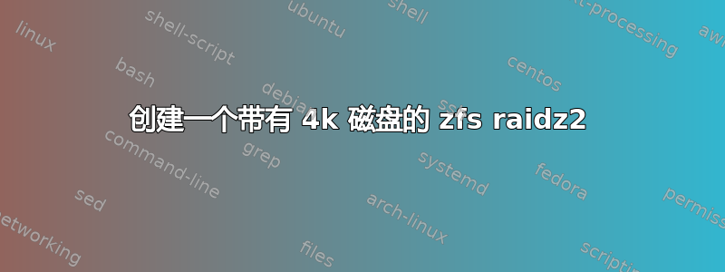 创建一个带有 4k 磁盘的 zfs raidz2