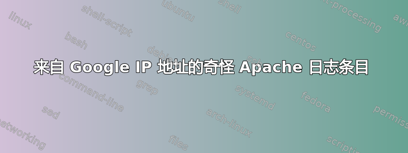 来自 Google IP 地址的奇怪 Apache 日志条目