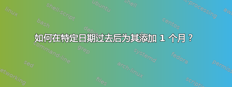 如何在特定日期过去后为其添加 1 个月？