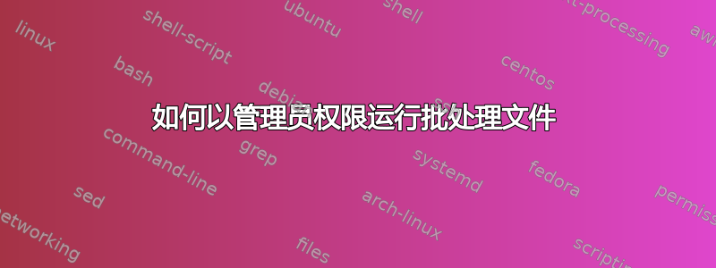 如何以管理员权限运行批处理文件