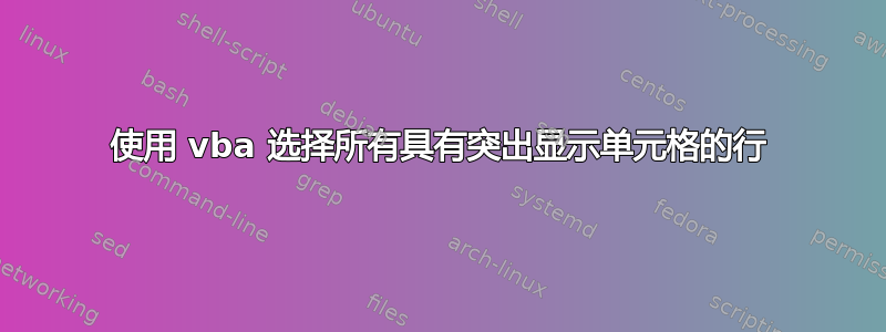 使用 vba 选择所有具有突出显示单元格的行