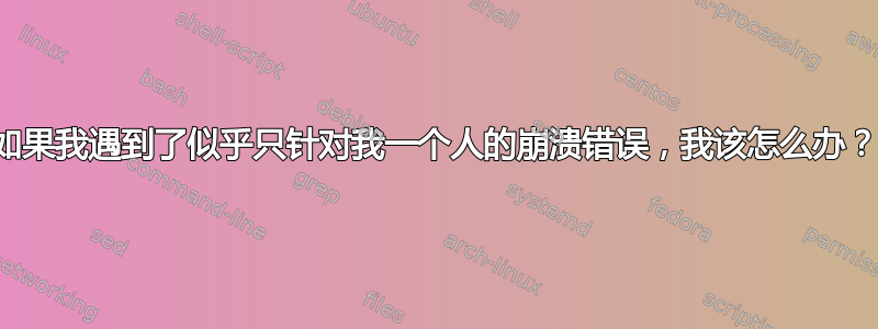 如果我遇到了似乎只针对我一个人的崩溃错误，我该怎么办？