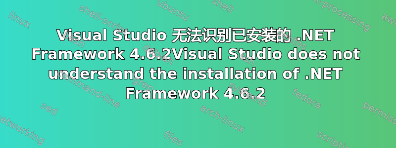 Visual Studio 无法识别已安装的 .NET Framework 4.6.2Visual Studio does not understand the installation of .NET Framework 4.6.2