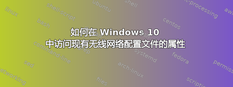 如何在 Windows 10 中访问现有无线网络配置文件的属性