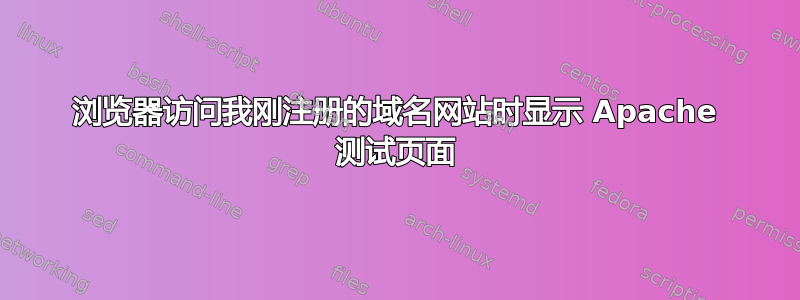 浏览器访问我刚注册的域名网站时显示 Apache 测试页面