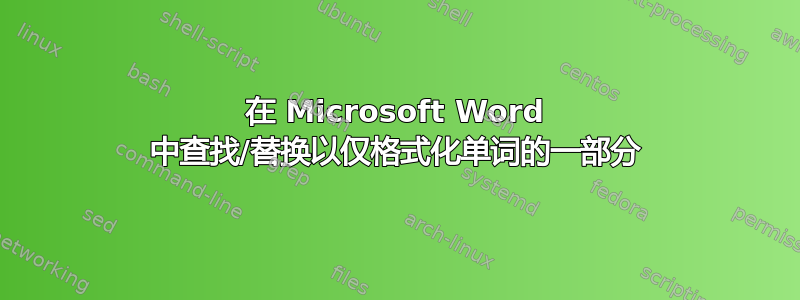 在 Microsoft Word 中查找/替换以仅格式化单词的一部分