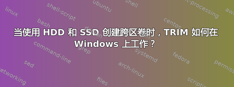 当使用 HDD 和 SSD 创建跨区卷时，TRIM 如何在 Windows 上工作？