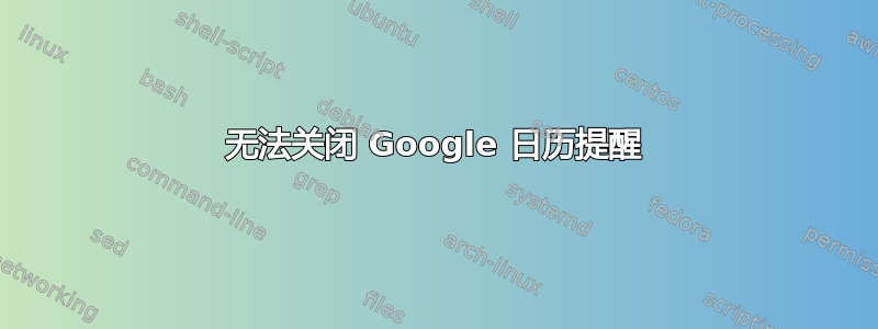 无法关闭 Google 日历提醒