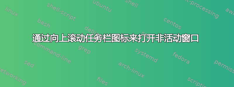 通过向上滚动任务栏图标来打开非活动窗口