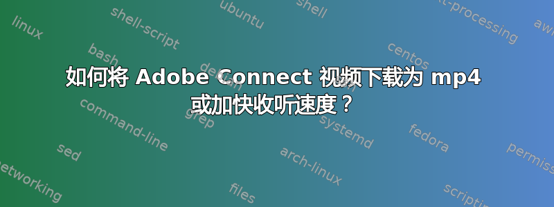 如何将 Adob​​e Connect 视频下载为 mp4 或加快收听速度？