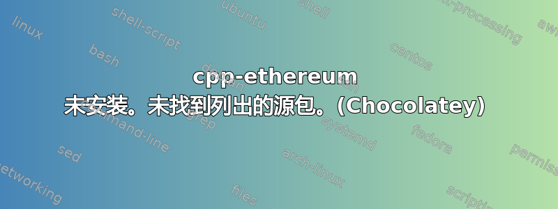 cpp-ethereum 未安装。未找到列出的源包。(Chocolatey)