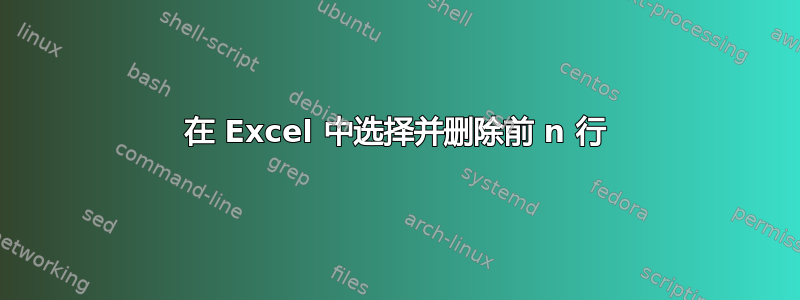 在 Excel 中选择并删除前 n 行