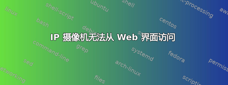 IP 摄像机无法从 Web 界面访问