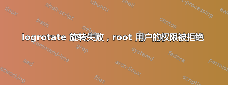 logrotate 旋转失败，root 用户的权限被拒绝