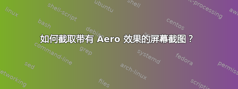 如何截取带有 Aero 效果的屏幕截图？