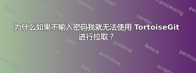 为什么如果不输入密码我就无法使用 TortoiseGit 进行拉取？