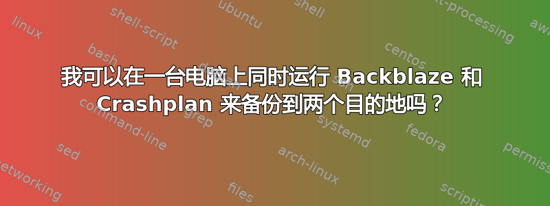 我可以在一台电脑上同时运行 Backblaze 和 Crashplan 来备份到两个目的地吗？