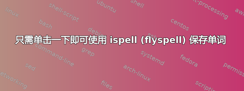 只需单击一下即可使用 ispell (flyspell) 保存单词