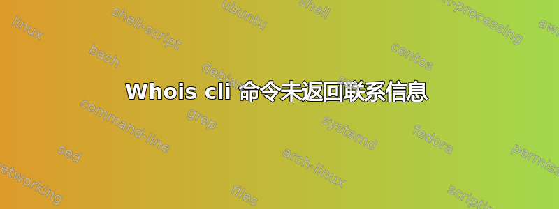 Whois cli 命令未返回联系信息