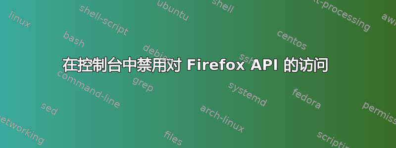 在控制台中禁用对 Firefox API 的访问