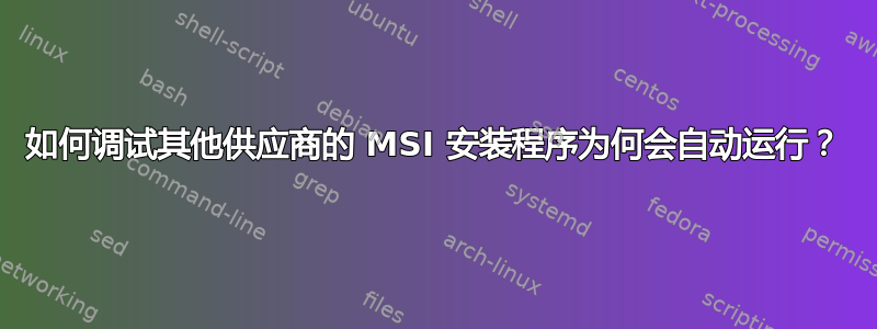 如何调试其他供应商的 MSI 安装程序为何会自动运行？