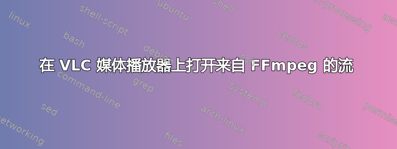 在 VLC 媒体播放器上打开来自 FFmpeg 的流