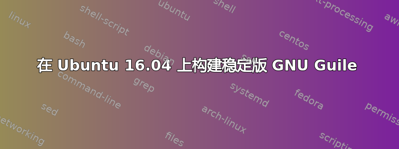 在 Ubuntu 16.04 上构建稳定版 GNU Guile