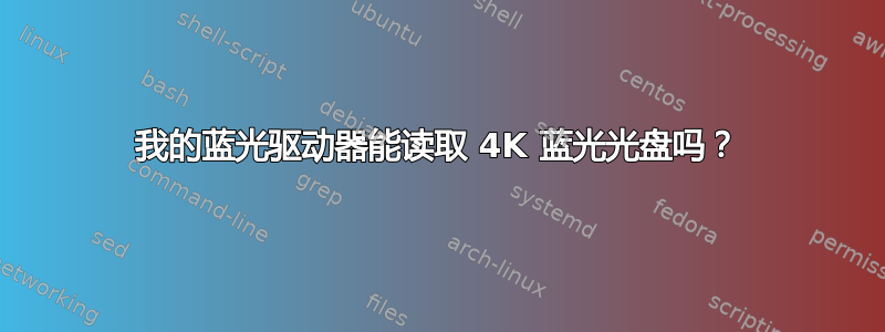 我的蓝光驱动器能读取 4K 蓝光光盘吗？