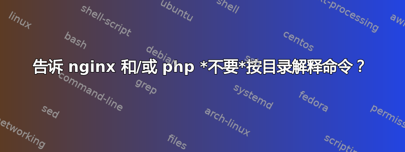 告诉 nginx 和/或 php *不要*按目录解释命令？