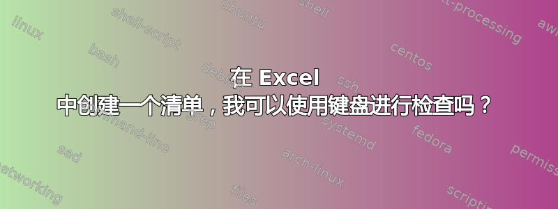 在 Excel 中创建一个清单，我可以使用键盘进行检查吗？