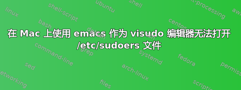 在 Mac 上使用 emacs 作为 visudo 编辑器无法打开 /etc/sudoers 文件