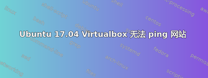 Ubuntu 17.04 Virtualbox 无法 ping 网站