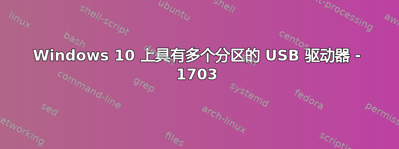 Windows 10 上具有多个分区的 USB 驱动器 - 1703