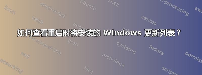 如何查看重启时将安装的 Windows 更新列表？