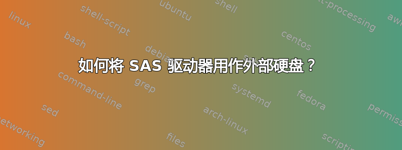 如何将 SAS 驱动器用作外部硬盘？