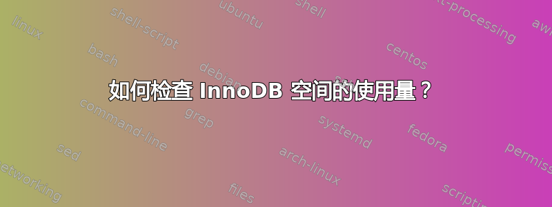 如何检查 InnoDB 空间的使用量？