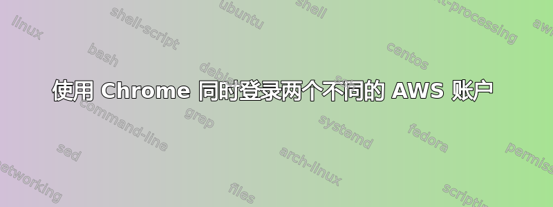 使用 Chrome 同时登录两个不同的 AWS 账户