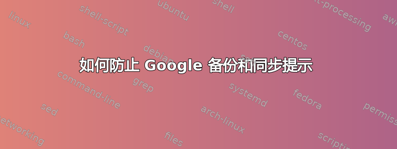 如何防止 Google 备份和同步提示