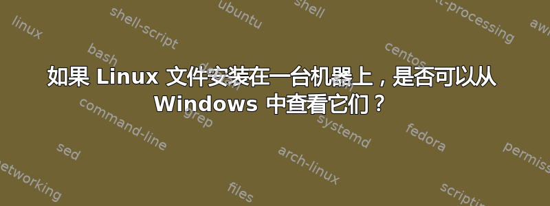 如果 Linux 文件安装在一台机器上，是否可以从 Windows 中查看它们？