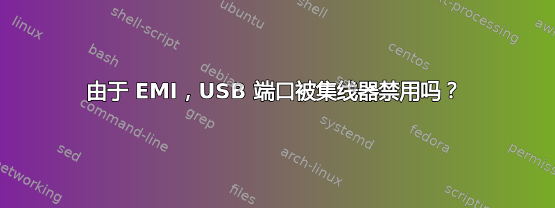 由于 EMI，USB 端口被集线器禁用吗？