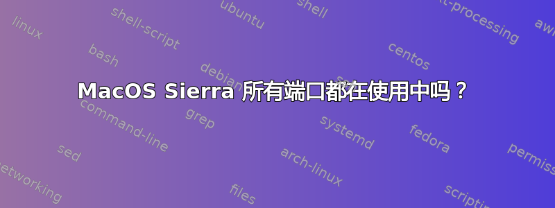 MacOS Sierra 所有端口都在使用中吗？