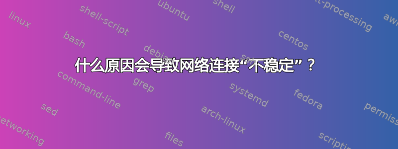 什么原因会导致网络连接“不稳定”？